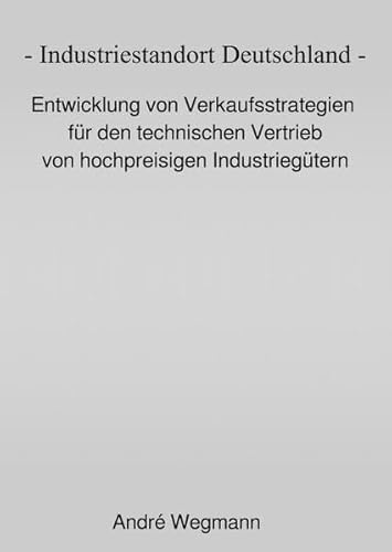 Buchcover: Industriestandort Deutschland - Entwicklung von Verkaufsstrategien für den technischen Vertrieb von hochpreisigen Industriegütern